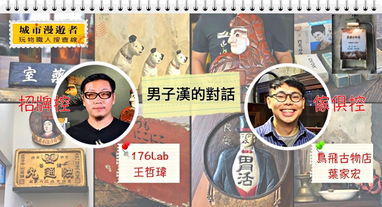 (影片) 台灣老物件vs.日本老招牌 鳥飛古物店與176LAB 台南男子漢的對話